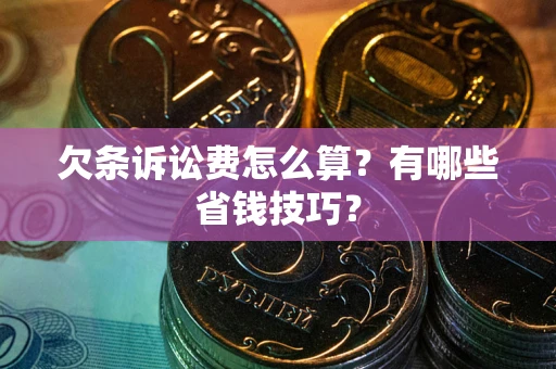 武汉欠条诉讼费怎么算？有哪些省钱技巧？