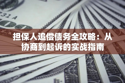 武汉担保人追偿债务全攻略:从协商到起诉的实战指南 武汉担保人追偿债务全攻略:从协商到起诉的实战指南