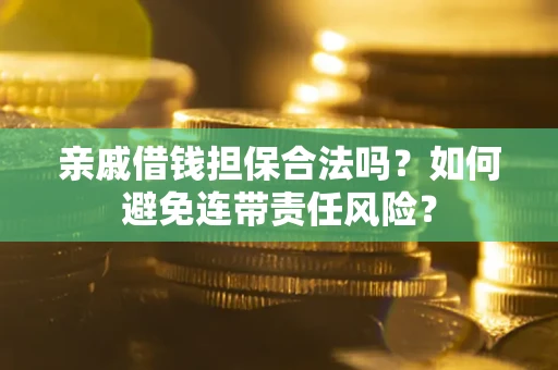 武汉亲戚借钱担保合法吗？如何避免连带责任风险？