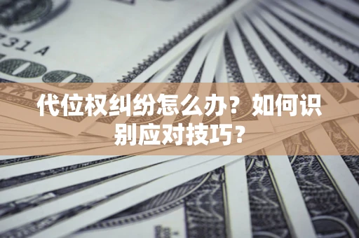 武汉代位权纠纷怎么办？如何识别应对技巧？