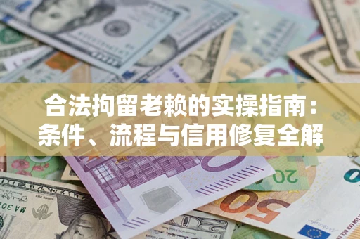 武汉合法拘留老赖的实操指南:条件、流程与信用修复全解析 武汉合法拘留老赖的实操指南:条件、流程与信用修复全解析
