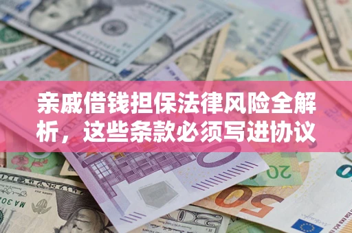 武汉亲戚借钱担保法律风险全解析，这些条款必须写进协议