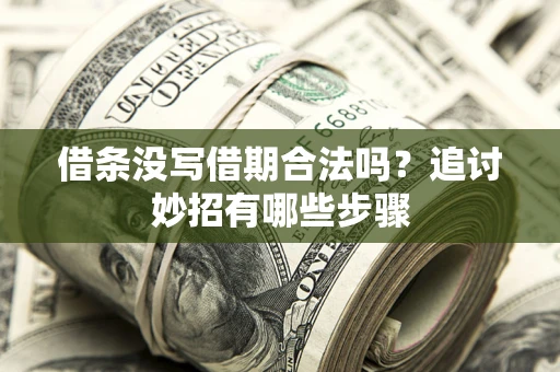 武汉借条没写借期合法吗？追讨妙招有哪些步骤