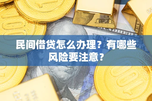 武汉民间借贷怎么办理？有哪些风险要注意？