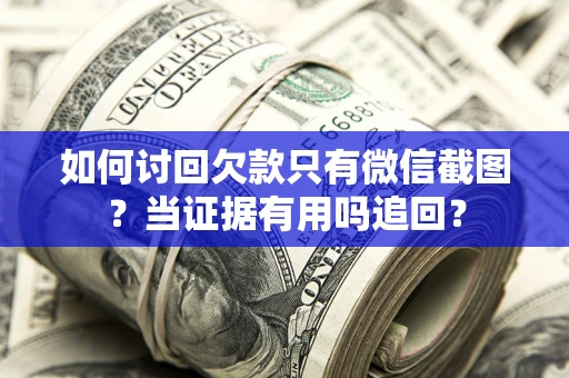 武汉如何讨回欠款只有微信截图？当证据有用吗追回？
