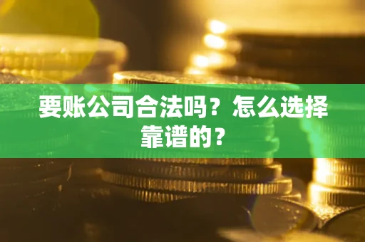 武汉要账公司合法吗？怎么选择靠谱的？