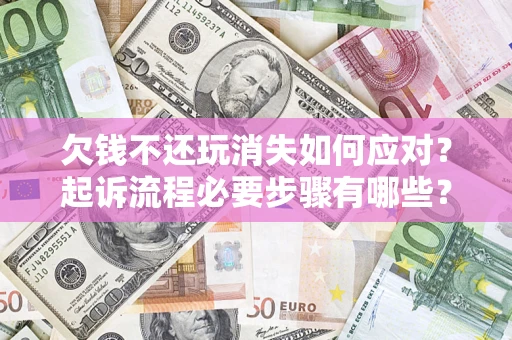 武汉欠钱不还玩消失如何应对？起诉流程必要步骤有哪些？
