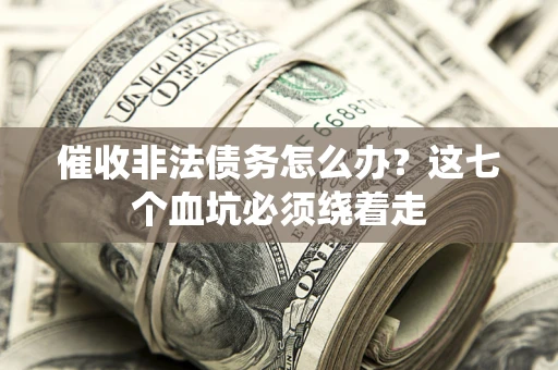武汉催收非法债务怎么办？这七个血坑必须绕着走