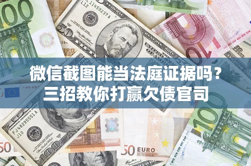 武汉微信截图能当法庭证据吗？三招教你打赢欠债官司