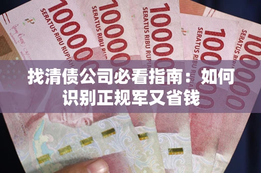 武汉找清债公司必看指南：如何识别正规军又省钱