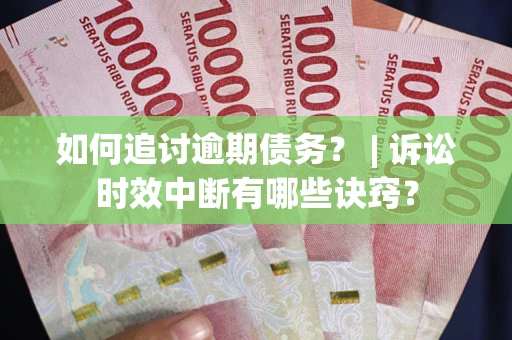 武汉如何追讨逾期债务？ | 诉讼时效中断有哪些诀窍？