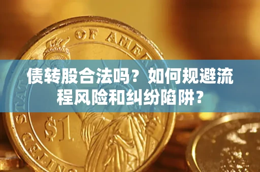 武汉债转股合法吗？如何规避流程风险和纠纷陷阱？