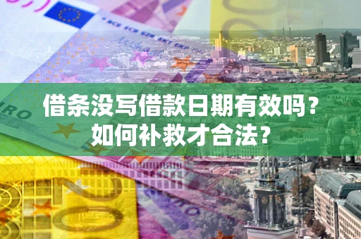 武汉借条没写借款日期有效吗？如何补救才合法？