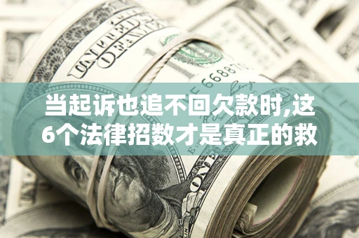 武汉当起诉也追不回欠款时,这6个法律招数才是真正的救命稻草
