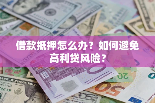 武汉借款抵押怎么办？如何避免高利贷风险？