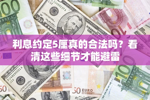 武汉利息约定5厘真的合法吗？看清这些细节才能避雷