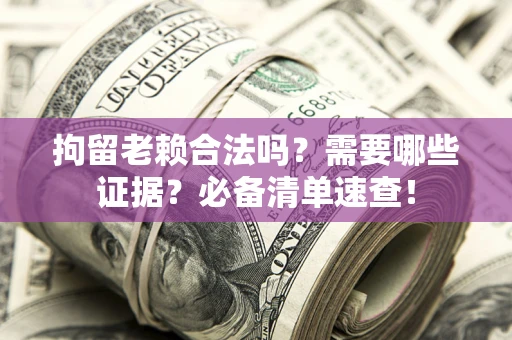 武汉拘留老赖合法吗？需要哪些证据？必备清单速查！