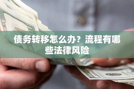 武汉债务转移怎么办？流程有哪些法律风险