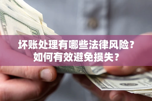 武汉坏账处理有哪些法律风险？如何有效避免损失？