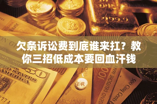 武汉欠条诉讼费到底谁来扛？教你三招低成本要回血汗钱
